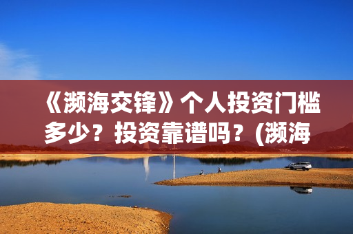 《濒海交锋》个人投资门槛多少？投资靠谱吗？(濒海交锋2021年在几月份上映)