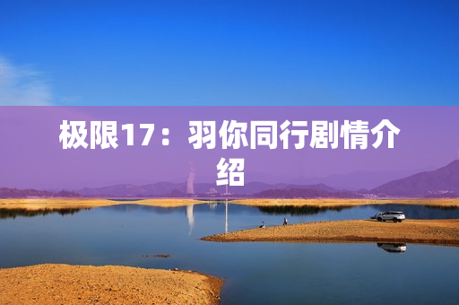 极限17：羽你同行剧情介绍