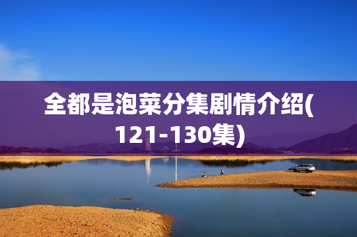 全都是泡菜分集剧情介绍(121-130集)