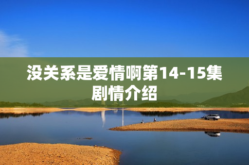 没关系是爱情啊第14-15集剧情介绍