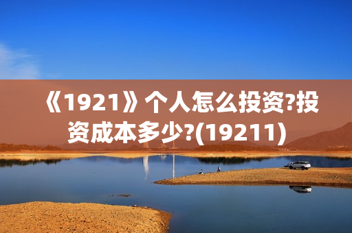 《1921》个人怎么投资?投资成本多少?(19211)
