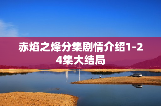 赤焰之烽分集剧情介绍1-24集大结局