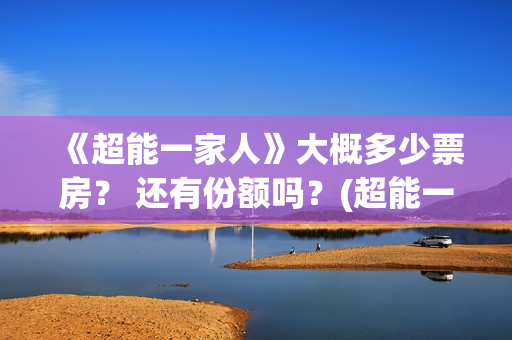 《超能一家人》大概多少票房？ 还有份额吗？(超能一家人在哪里拍摄)