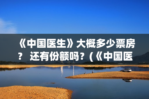 《中国医生》大概多少票房？ 还有份额吗？(《中国医生》抢先版)
