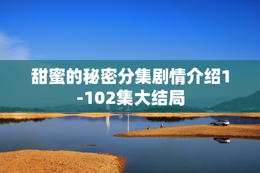 甜蜜的秘密分集剧情介绍1-102集大结局