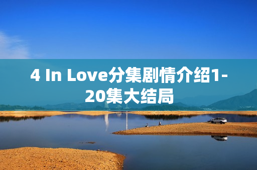 4 In Love分集剧情介绍1-20集大结局
