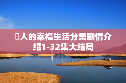 囧人的幸福生活分集剧情介绍1-32集大结局