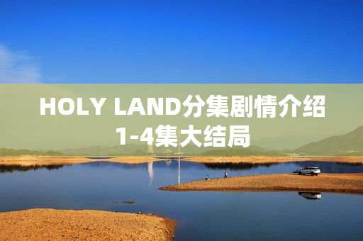 HOLY LAND分集剧情介绍1-4集大结局