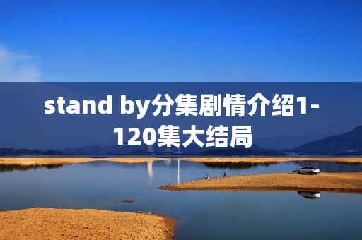 stand by分集剧情介绍1-120集大结局