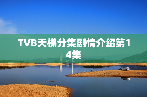 TVB天梯分集剧情介绍第14集