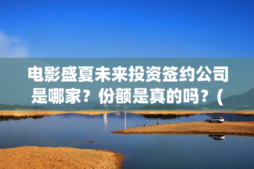 电影盛夏未来投资签约公司是哪家？份额是真的吗？(电影:盛夏未来)