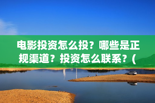 电影投资怎么投？哪些是正规渠道？投资怎么联系？(电影投资的正规流程)
