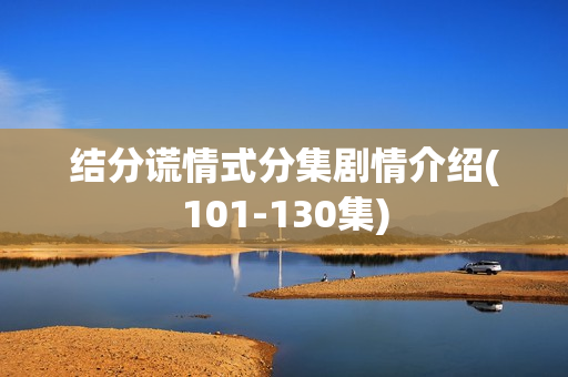 结分谎情式分集剧情介绍(101-130集)