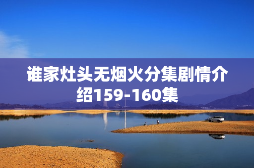 谁家灶头无烟火分集剧情介绍159-160集