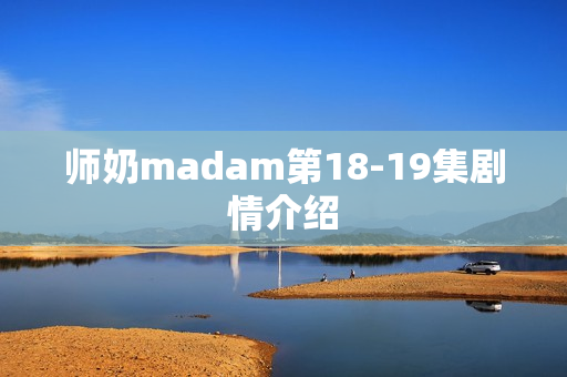 师奶madam第18-19集剧情介绍