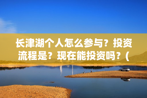 长津湖个人怎么参与？投资流程是？现在能投资吗？(长津湖 如何)