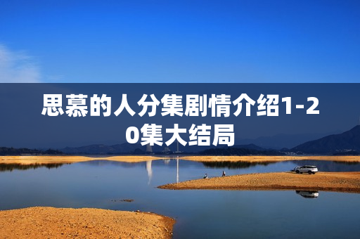 思慕的人分集剧情介绍1-20集大结局