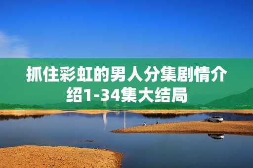 抓住彩虹的男人分集剧情介绍1-34集大结局