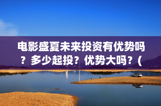 电影盛夏未来投资有优势吗？多少起投？优势大吗？(电影:盛夏未来)
