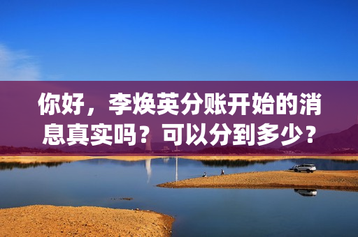 你好，李焕英分账开始的消息真实吗？可以分到多少？(你好李焕英分不清雨水泪水)