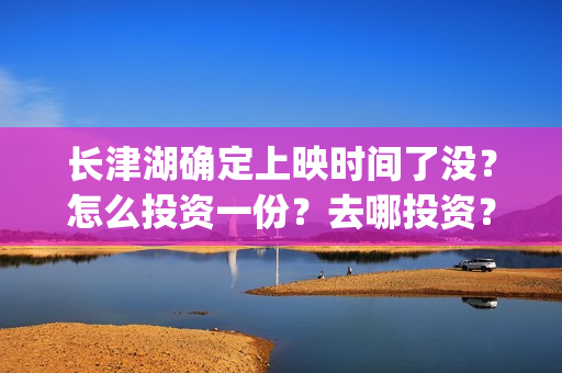 长津湖确定上映时间了没？怎么投资一份？去哪投资？(长津湖什么上映)
