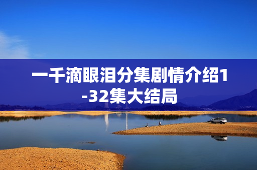 一千滴眼泪分集剧情介绍1-32集大结局