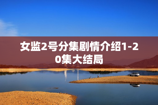 女监2号分集剧情介绍1-20集大结局