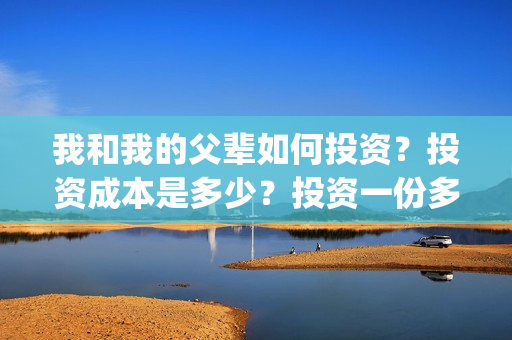 我和我的父辈如何投资？投资成本是多少？投资一份多少钱？(我和我的父辈如愿钢琴谱)
