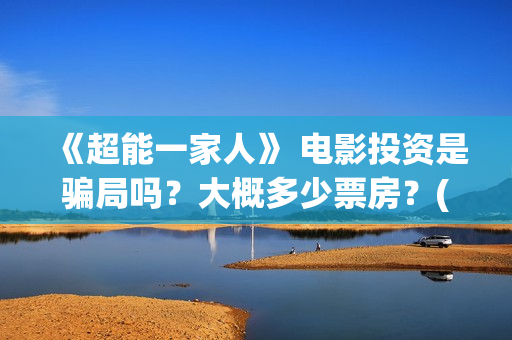 《超能一家人》 电影投资是骗局吗？大概多少票房？(超能一家人电影免费版完整版)