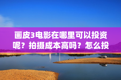 画皮3电影在哪里可以投资呢？拍摄成本高吗？怎么投资？(画皮3电影在线)