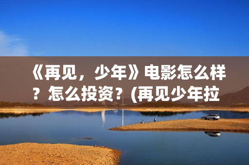 《再见，少年》电影怎么样？怎么投资？(再见少年拉满弓全诗)