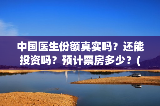 中国医生份额真实吗？还能投资吗？预计票房多少？(中国医生数量)