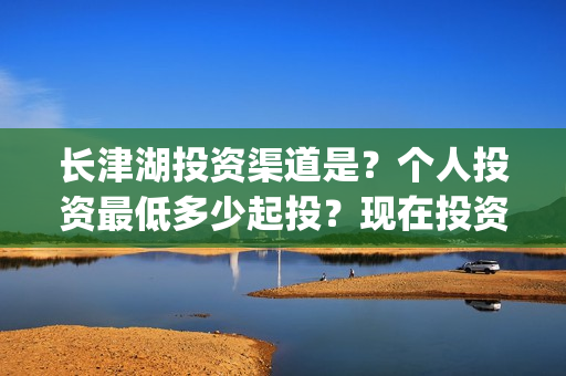 长津湖投资渠道是？个人投资最低多少起投？现在投资成本多少？(长津湖怎么投资)