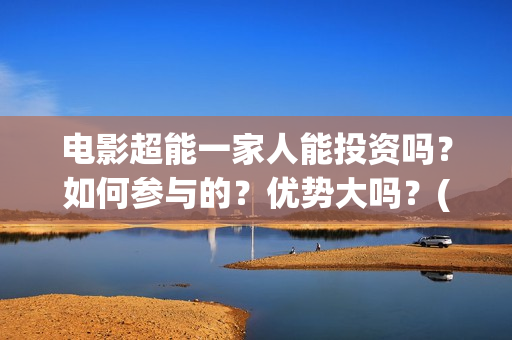 电影超能一家人能投资吗？如何参与的？优势大吗？(电影超能一家人有没有马丽)