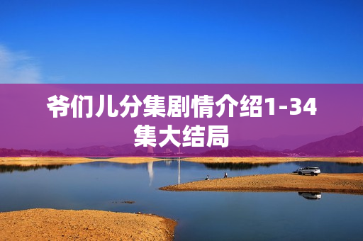 爷们儿分集剧情介绍1-34集大结局