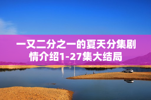 一又二分之一的夏天分集剧情介绍1-27集大结局
