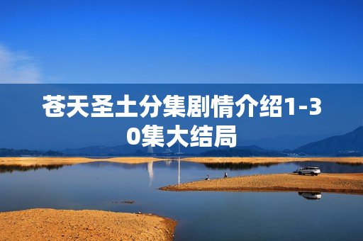 苍天圣土分集剧情介绍1-30集大结局