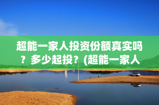 超能一家人投资份额真实吗？多少起投？(超能一家人投资成本)