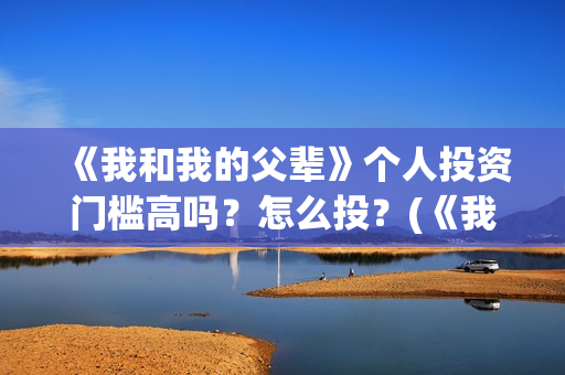 《我和我的父辈》个人投资门槛高吗？怎么投？(《我和我的父辈》电影免费观看)