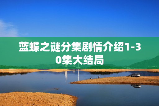 蓝蝶之谜分集剧情介绍1-30集大结局