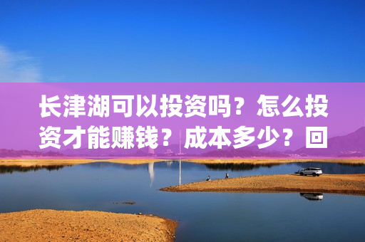 长津湖可以投资吗？怎么投资才能赚钱？成本多少？回本有风险吗？(长津湖投资成本)