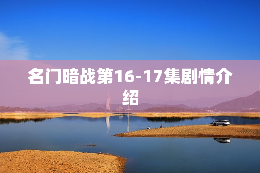 名门暗战第16-17集剧情介绍