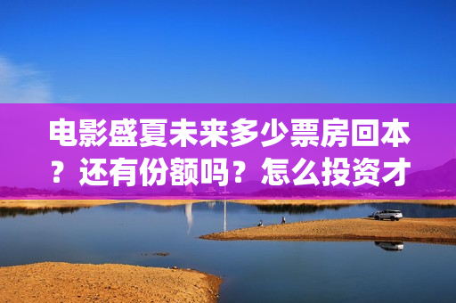 电影盛夏未来多少票房回本？还有份额吗？怎么投资才正规？(盛夏未来全片)