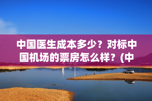 中国医生成本多少？对标中国机场的票房怎么样？(中国医生赚钱)