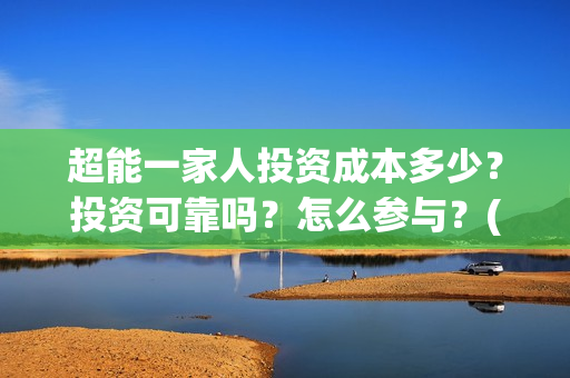 超能一家人投资成本多少？投资可靠吗？怎么参与？(超能一家人总投资)