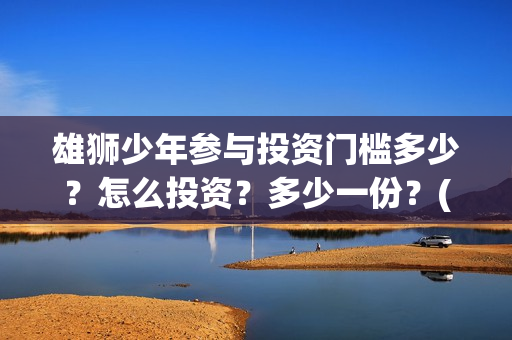 雄狮少年参与投资门槛多少？怎么投资？多少一份？(雄狮少年认购)