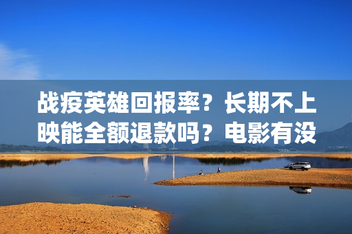 战疫英雄回报率？长期不上映能全额退款吗？电影有没有最新消息？(战疫英雄榜)