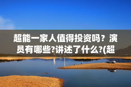 超能一家人值得投资吗？演员有哪些?讲述了什么?(超能一家人值得看吗)