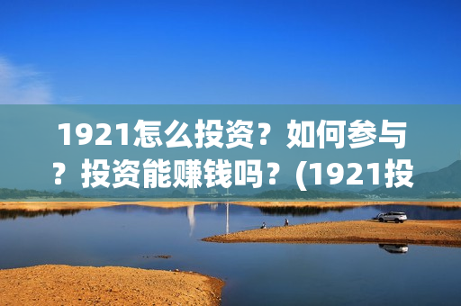 1921怎么投资？如何参与？投资能赚钱吗？(1921投资比例)