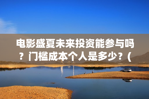 电影盛夏未来投资能参与吗？门槛成本个人是多少？(电影盛夏未来片长90分钟)